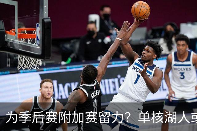 为季后赛附加赛留力？单核湖人或艰难力克老鹰