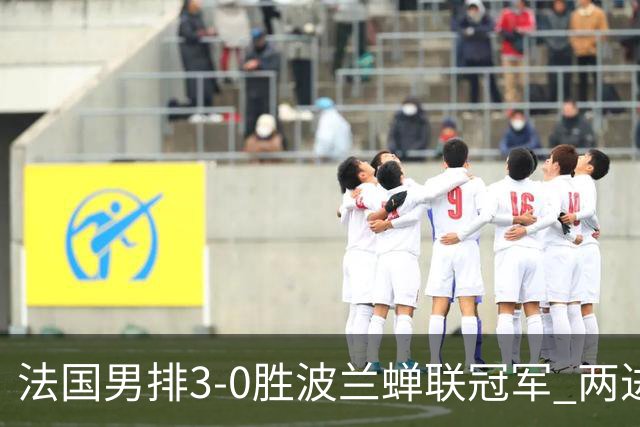 法国男排3-0胜波兰蝉联冠军 两进奥运决赛均夺魁