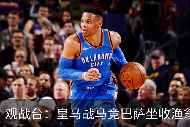 观战台：皇马战马竞巴萨坐收渔翁之利 阿森纳冲八连胜